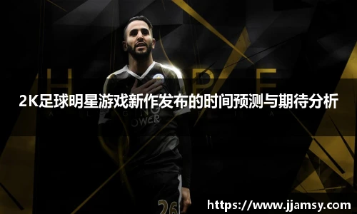 2K足球明星游戏新作发布的时间预测与期待分析
